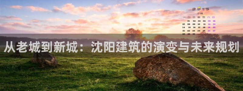 顺盈娱乐在线开户官网：从老城到新城：沈阳建筑的演变与未来规划